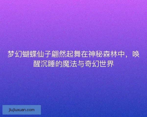 梦幻蝴蝶仙子翩然起舞在神秘森林中，唤醒沉睡的魔法与奇幻世界