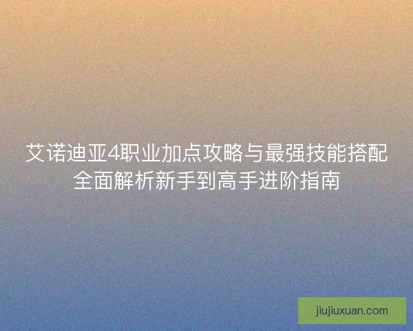 艾诺迪亚4职业加点攻略与最强技能搭配全面解析新手到高手进阶指南